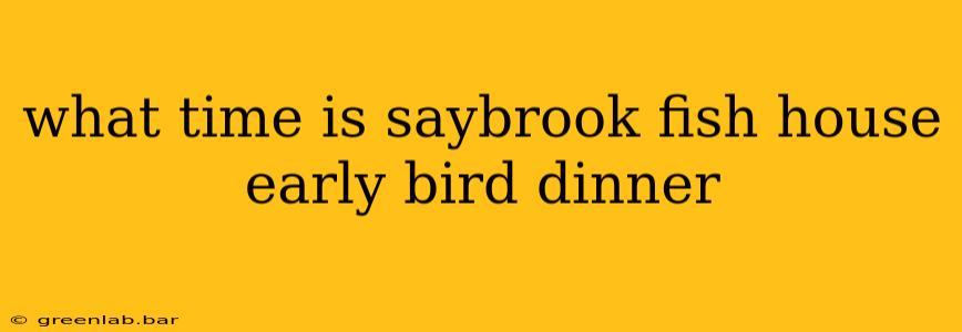 what time is saybrook fish house early bird dinner