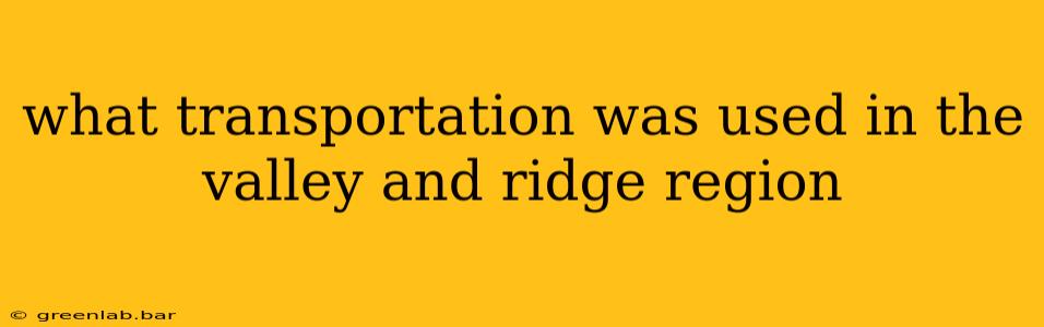 what transportation was used in the valley and ridge region