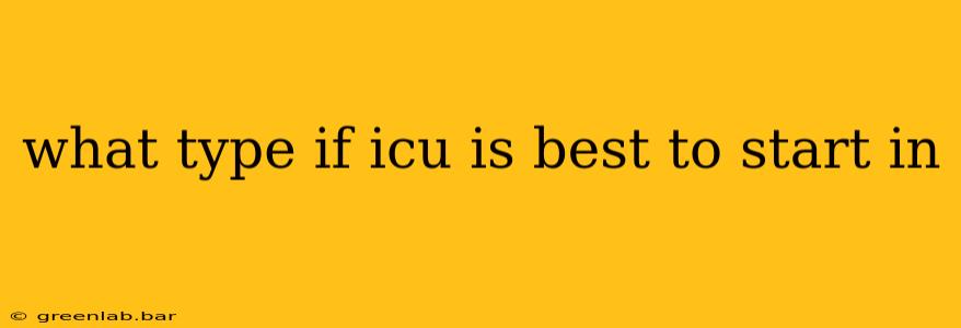 what type if icu is best to start in