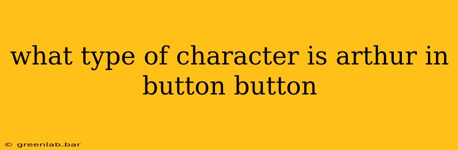 what type of character is arthur in button button