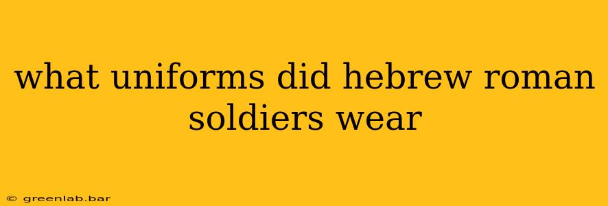 what uniforms did hebrew roman soldiers wear