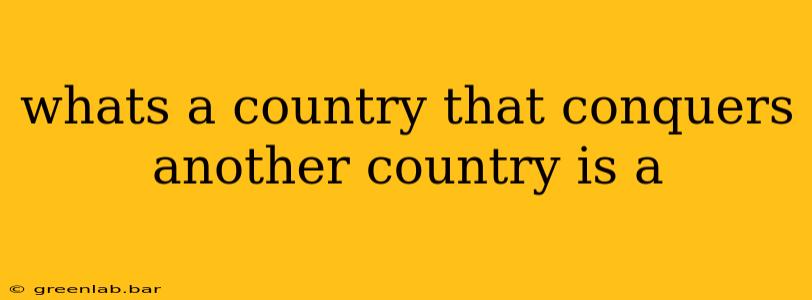 whats a country that conquers another country is a