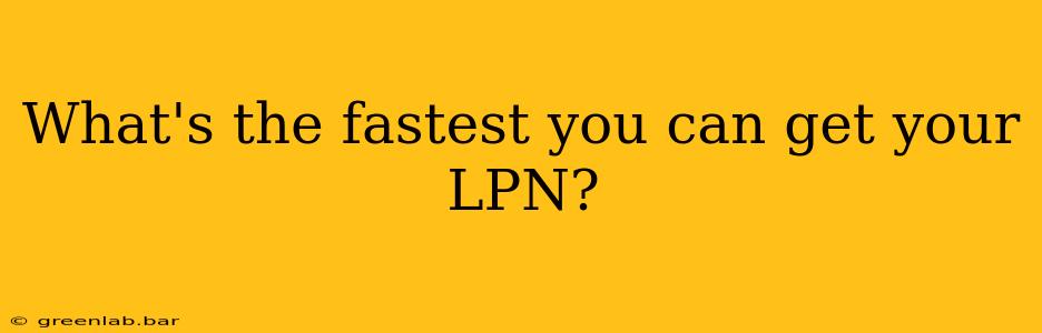 What's the fastest you can get your LPN?