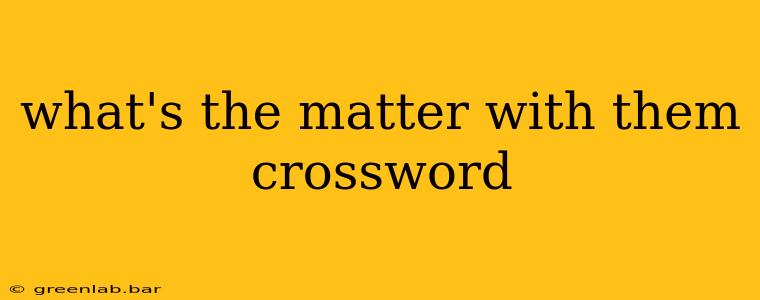 what's the matter with them crossword