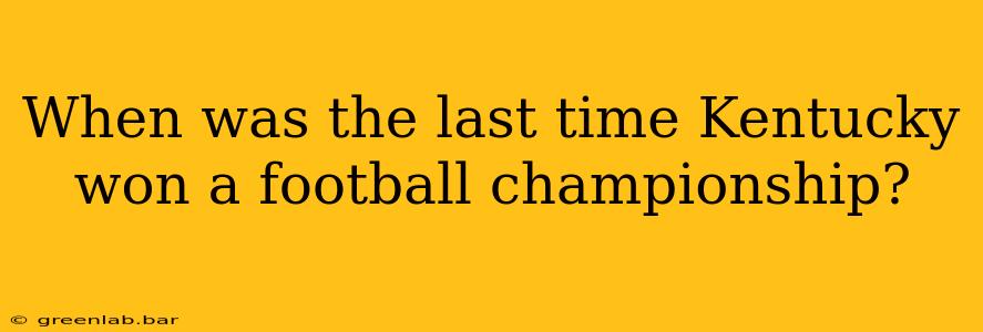 When was the last time Kentucky won a football championship?