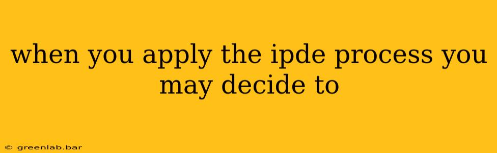 when you apply the ipde process you may decide to