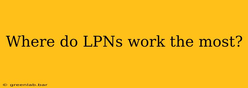 Where do LPNs work the most?