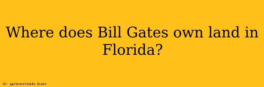 Where does Bill Gates own land in Florida?