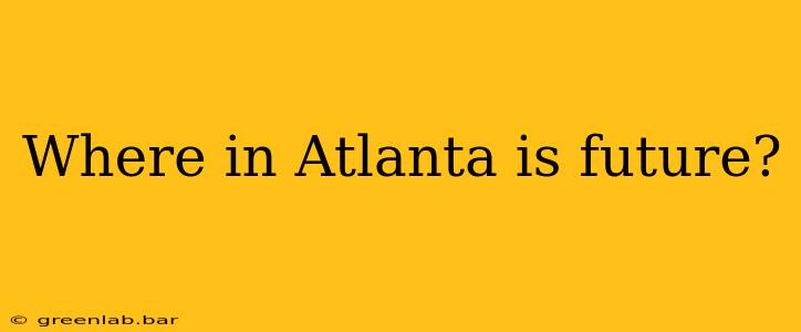 Where in Atlanta is future?