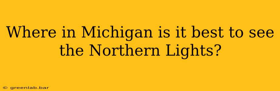 Where in Michigan is it best to see the Northern Lights?