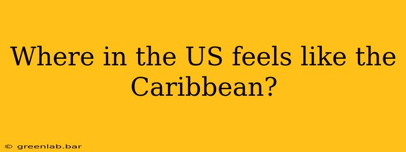 Where in the US feels like the Caribbean?