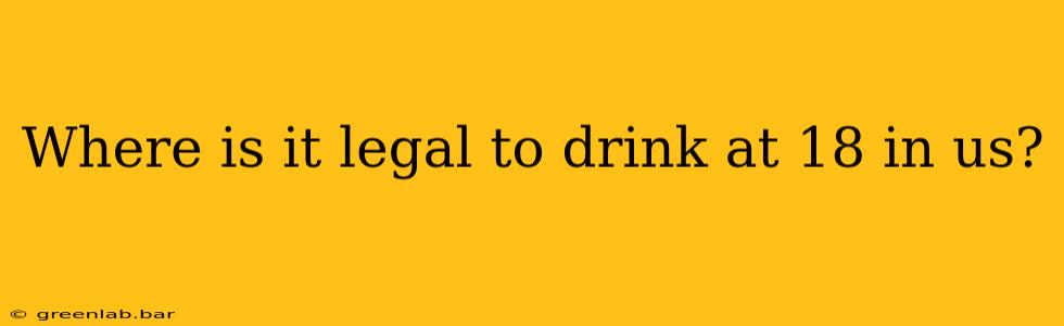 Where is it legal to drink at 18 in us?