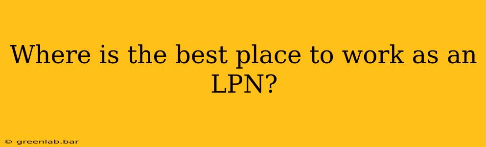 Where is the best place to work as an LPN?