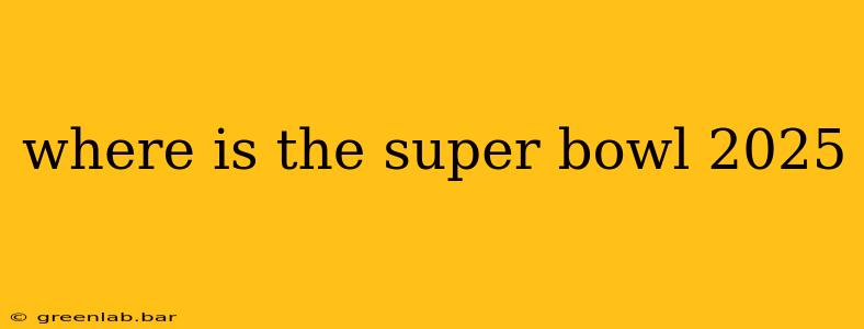 where is the super bowl 2025