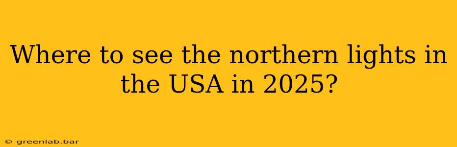 Where to see the northern lights in the USA in 2025?