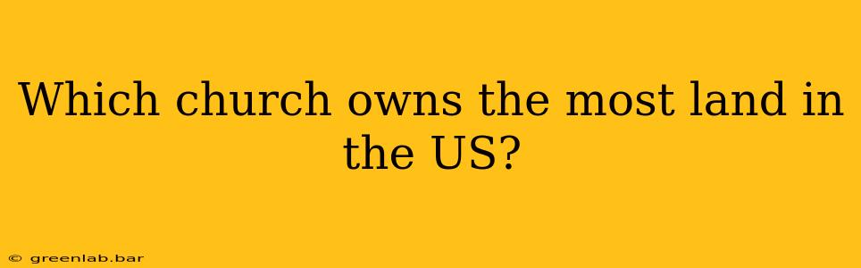 Which church owns the most land in the US?