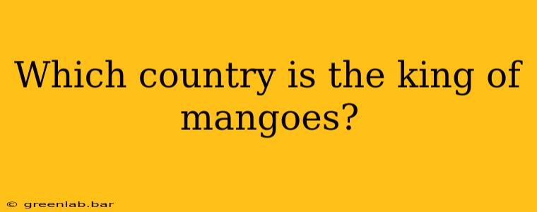 Which country is the king of mangoes?