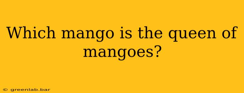 Which mango is the queen of mangoes?