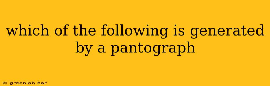 which of the following is generated by a pantograph