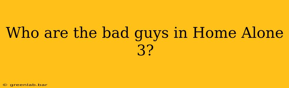 Who are the bad guys in Home Alone 3?