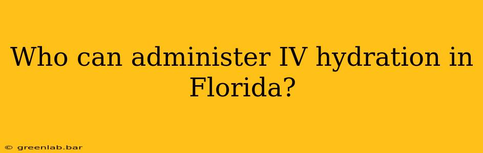 Who can administer IV hydration in Florida?