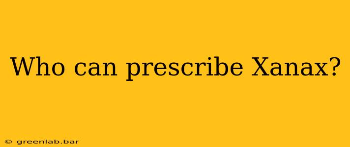 Who can prescribe Xanax?