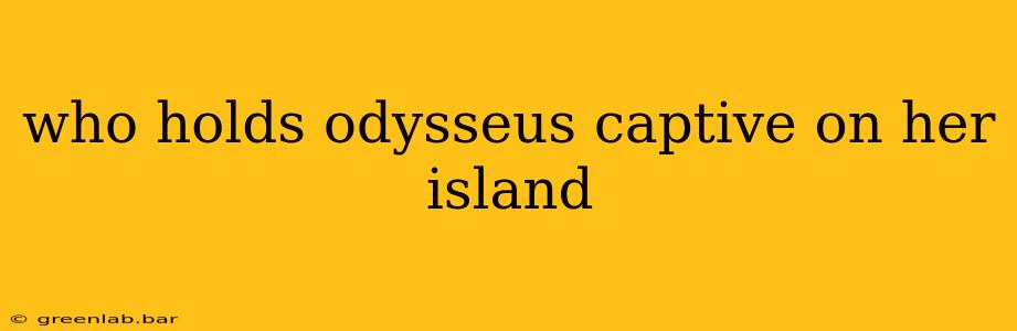 who holds odysseus captive on her island