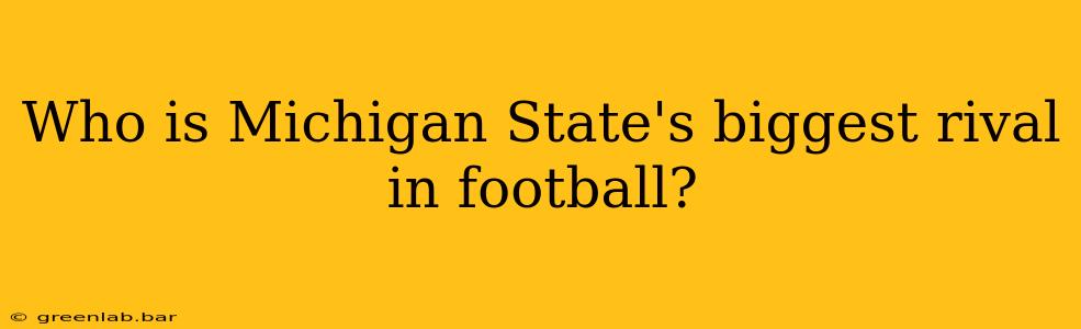 Who is Michigan State's biggest rival in football?