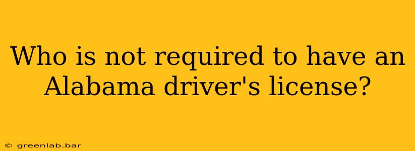 Who is not required to have an Alabama driver's license?