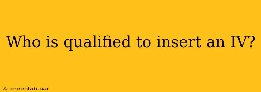 Who is qualified to insert an IV?