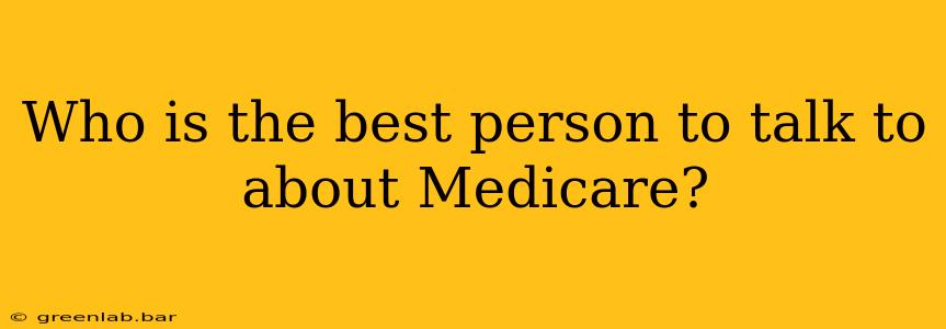 Who is the best person to talk to about Medicare?