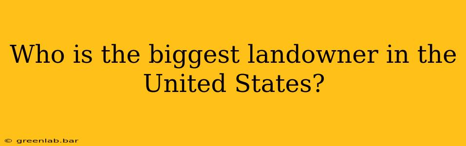 Who is the biggest landowner in the United States?