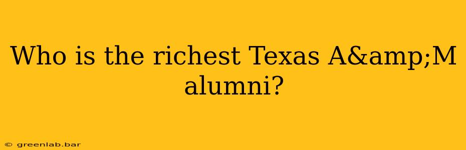 Who is the richest Texas A&amp;M alumni?