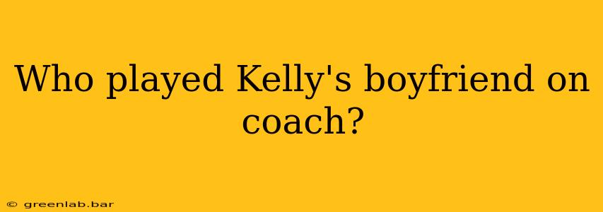 Who played Kelly's boyfriend on coach?