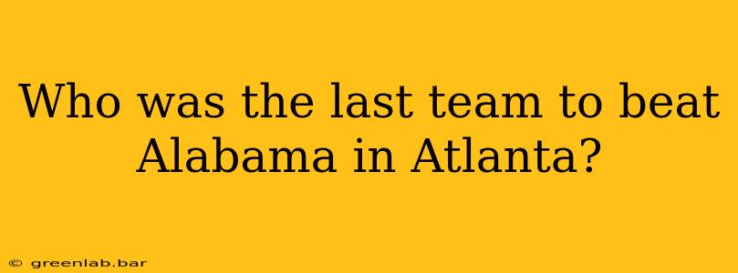 Who was the last team to beat Alabama in Atlanta?