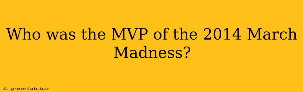 Who was the MVP of the 2014 March Madness?