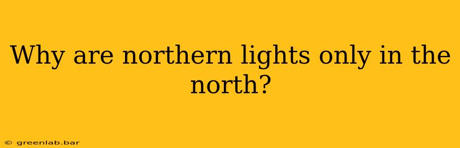 Why are northern lights only in the north?