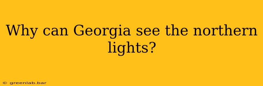 Why can Georgia see the northern lights?