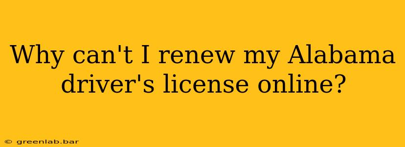 Why can't I renew my Alabama driver's license online?