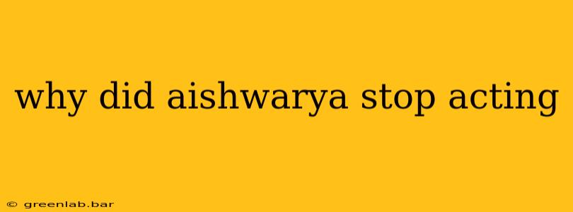 why did aishwarya stop acting