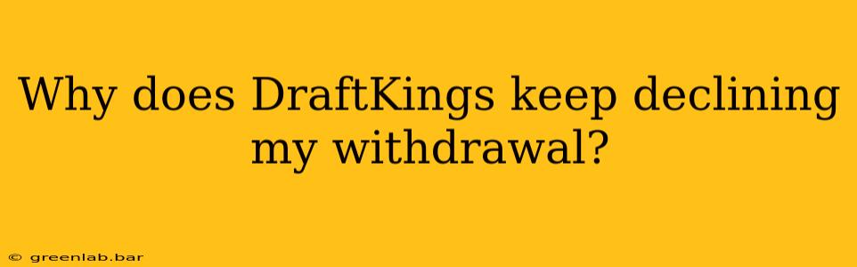 Why does DraftKings keep declining my withdrawal?