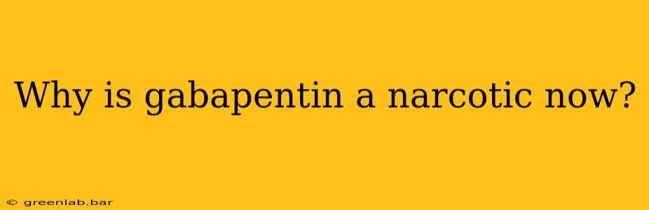 Why is gabapentin a narcotic now?