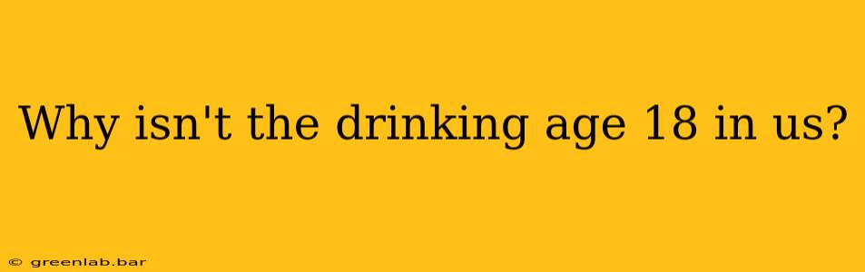 Why isn't the drinking age 18 in us?