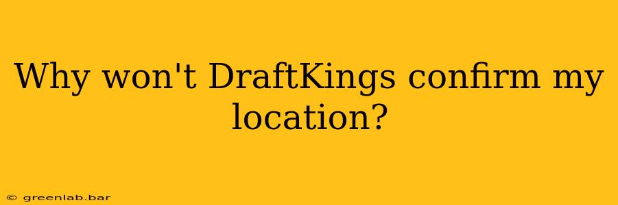 Why won't DraftKings confirm my location?