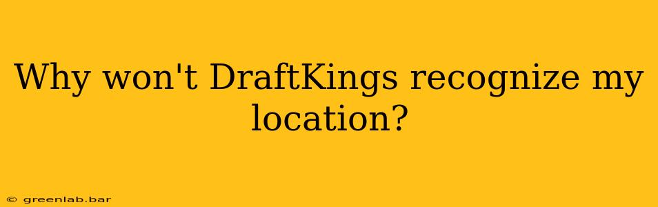 Why won't DraftKings recognize my location?