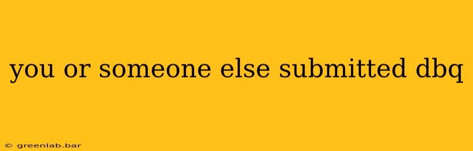 you or someone else submitted dbq